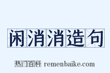 闲消消造句是什么意思的图片